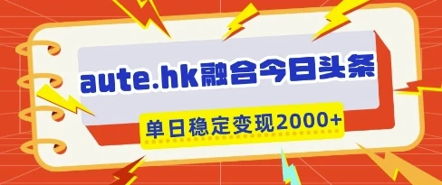 图片[1]-aute.hk融合今日头条，一键复制粘贴，单日稳定变现多张-E六资源