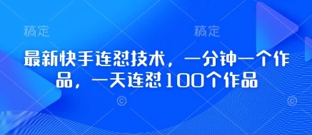图片[1]-最新快手连怼技术，一分钟一个作品，一天连怼100个作品-E六资源