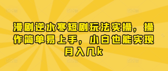 漫剧逆水寒短剧玩法实操，操作简单易上手，小白也能实现月入几k-E六资源