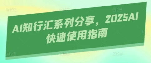 图片[1]-AI知行汇系列分享，2025AI快速使用指南-E六资源