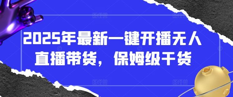 2025年最新一键开播无人直播带货，保姆级干货-E六资源