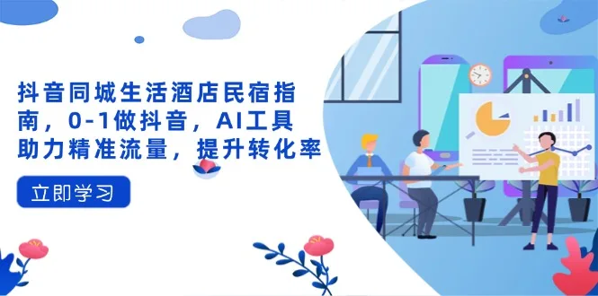 图片[1]-抖音同城生活酒店民宿指南，0-1做抖音，AI工具助力精准流量，提升转化率-E六资源