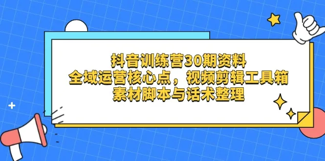 图片[1]-抖音训练营30期资料，全域运营核心点，视频剪辑工具箱 素材脚本与话术整理-E六资源