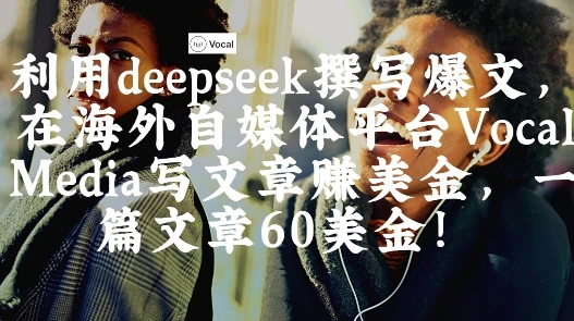 图片[1]-出海搞钱！利用deepseek撰写爆文，在海外自媒体平台Vocal Media写文章挣美金，一篇文章60刀-E六资源