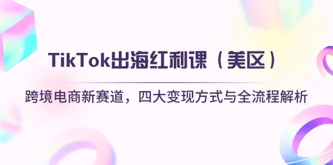 图片[1]-TikTok出海红利课（美区）跨境电商新赛道，四大变现方式与全流程解析-E六资源