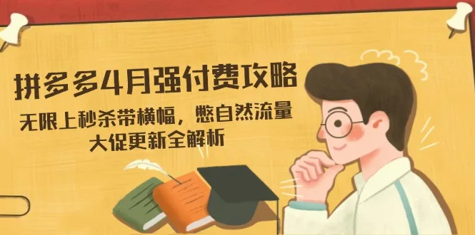 图片[1]-拼多多4月强付费攻略，无限上秒杀带横幅，憋自然流量，大促更新全解析-E六资源