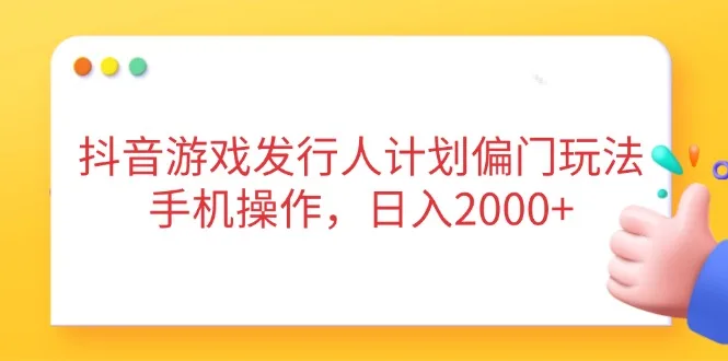 图片[1]-抖音游戏发行人计划偏门玩法，手机操作，日入2000+-E六资源