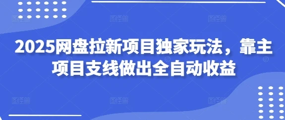 图片[1]-2025网盘拉新项目独家玩法，靠主项目支线做出全自动收益-E六资源