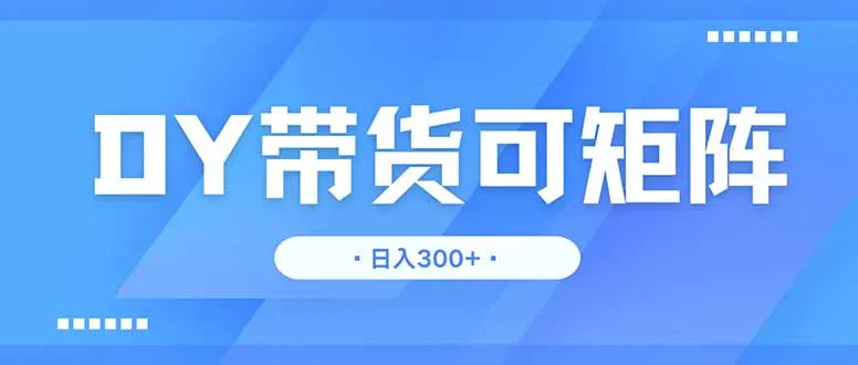 图片[1]-DY带货，日入300＋矩阵无上限-E六资源