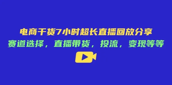 图片[1]-电商干货7小时超长直播回放分享：赛道选择，直播带货，投流，变现等等-E六资源