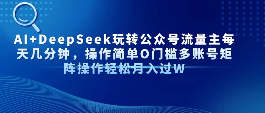 图片[1]-AI+DeepSeek玩转公众号流量主每天几分钟，操作简单O门槛多账号矩阵操作…-E六资源