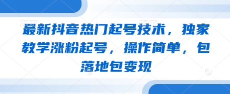 最新抖音热门起号技术，独家教学涨粉起号，操作简单，包落地包变现-E六资源