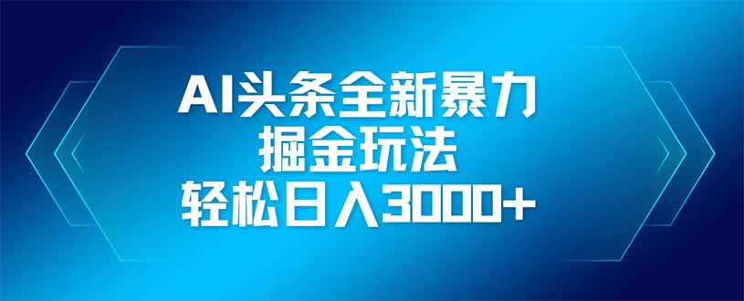 AI头条全新暴利掘金玩法，矩阵操作，轻松日入3000+-E六资源