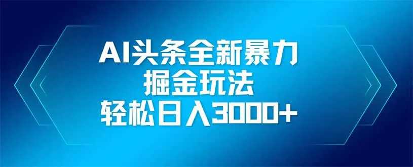 图片[1]-AI头条全新暴利掘金玩法，矩阵操作，轻松日入3000+-E六资源