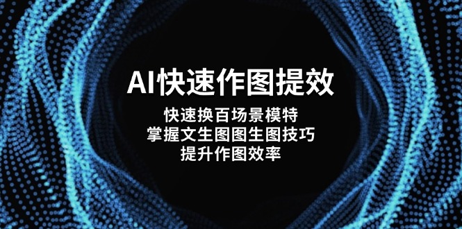 AI快速作图提效，快速换百场景模特，掌握文生图图生图技巧，提升作图效率-E六资源