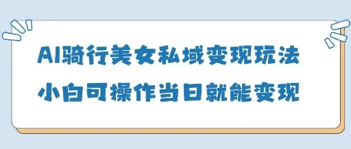 图片[1]-AI骑行美女私域变现玩法小白可操作当日变现5张-E六资源