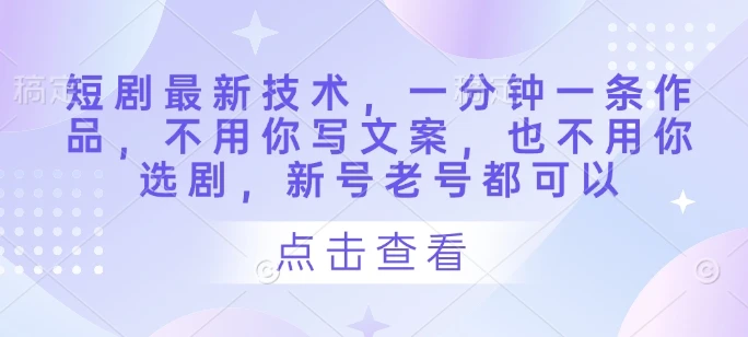 图片[1]-短剧最新技术，一分钟一条作品，不用你写文案，也不用你选剧，新号老号都可以-E六资源