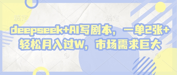 deepseek+AI写剧本，一单2张+ 轻松月入过W，市场需求巨大-E六资源