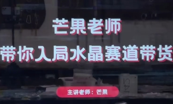 芒果老师·带你入局水晶赛道带货，助你开启水晶直播带货事业-E六资源