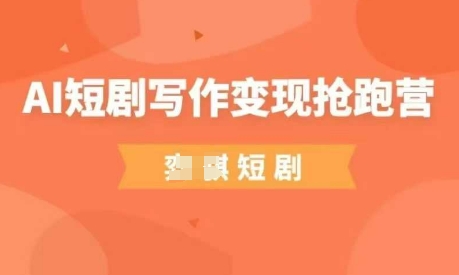 AI短剧写作变现抢跑营，门槛低，0基础，普通人做副业的绝佳机会-E六资源