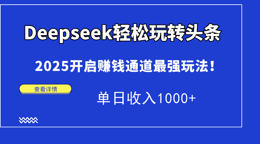 Deepseek轻松玩转头条，2025开启赚钱通道最强玩法！单日收入1000+-E六资源
