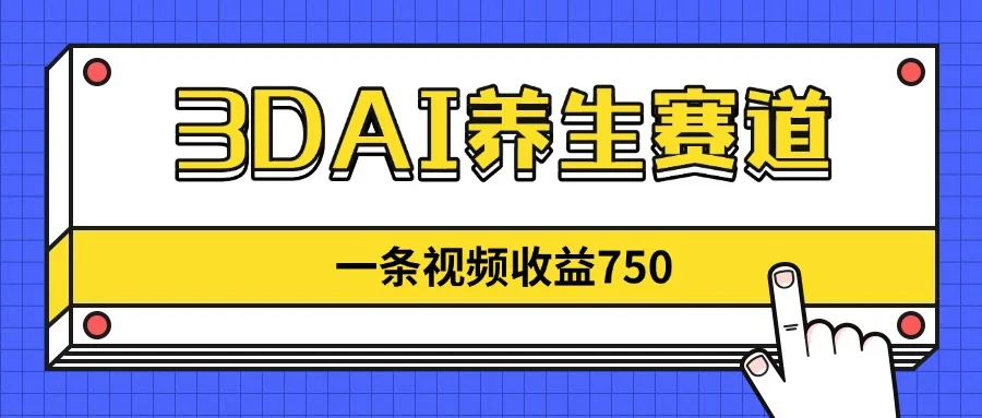 图片[1]-3DAI养生赛道，一条视频赚了750，新蓝海，目前做的人不多！-E六资源