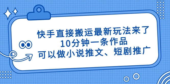 快手直接搬运最新玩法来了，10分钟一条作品，可以做小说推文、短剧推广…-E六资源