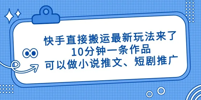 图片[1]-快手直接搬运最新玩法来了，10分钟一条作品，可以做小说推文、短剧推广…-E六资源