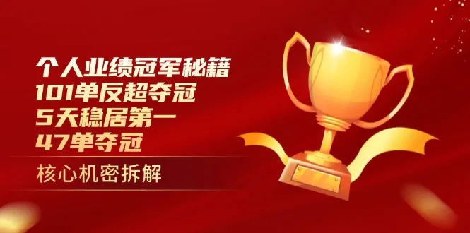 图片[1]-个人业绩冠军秘籍：101单反超夺冠，5天稳居第一，47单夺冠-E六资源
