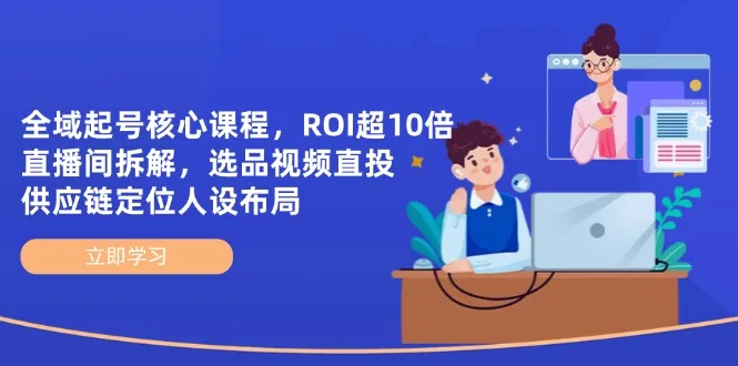 图片[1]-全域起号核心课程，ROI超10倍直播间拆解，选品直投，供应链定位人设布局-E六资源