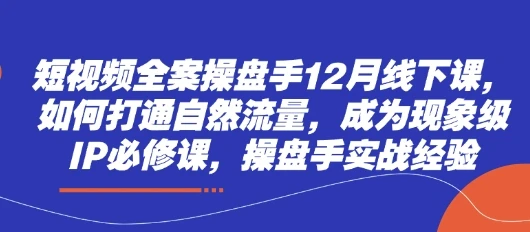 图片[1]-短视频全案操盘手12月线下课，如何打通自然流量，成为现象级IP必修课，操盘手实战经验-E六资源