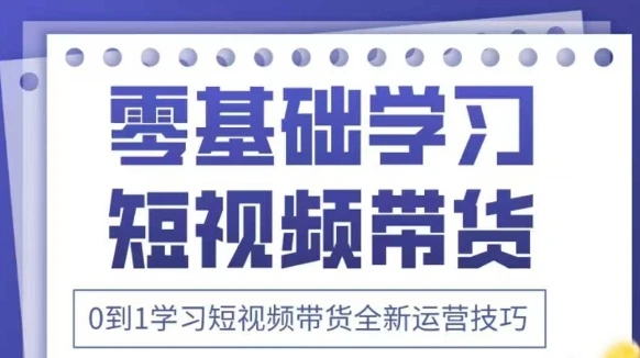 图片[1]-抖音全新短视频带货运营技巧，2025年新课，0到1学习短视频带货全新运营技巧-E六资源