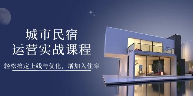 图片[1]-城市民宿运营实战课程，轻松搞定上线与优化，增加入住率-E六资源