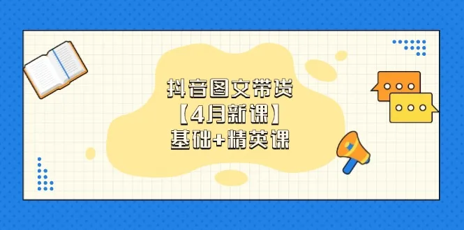 图片[1]-抖音图文带货【4月新课】基础+精英课：0基础小白必学 掌握各赛道带货技巧-E六资源