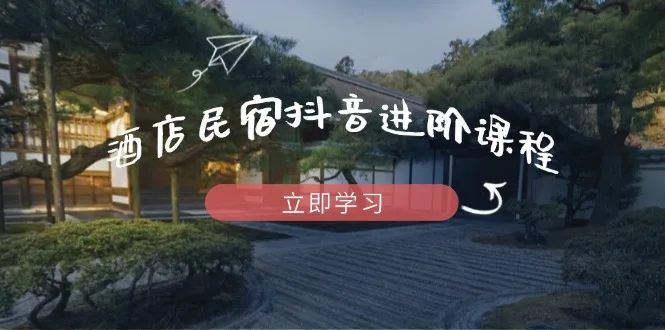 图片[1]-酒店民宿抖音进阶课程，掌握流量渠道与推流逻辑，打造爆款内容-E六资源