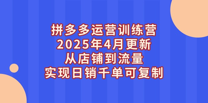 拼多多运营训练营2025年4月更新，从店铺到流量，实现日销千单可复制-E六资源