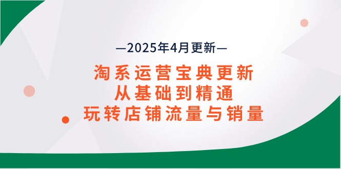 淘系运营宝典2025年4月更新，从基础到精通，玩转店铺流量与销量-E六资源