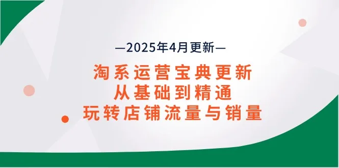 图片[1]-淘系运营宝典2025年4月更新，从基础到精通，玩转店铺流量与销量-E六资源