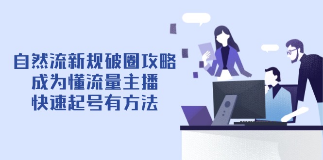 自然流新规破圈攻略【4月6更新】：成为懂流量主播，快速起号有方法-E六资源