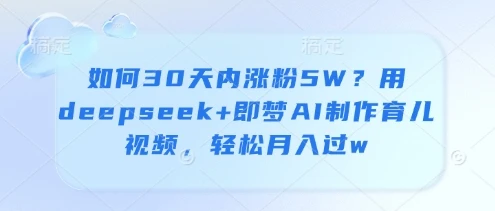 图片[1]-如何30天内涨粉5W？用deepseek+即梦AI制作育儿视频，轻松月入过w-E六资源
