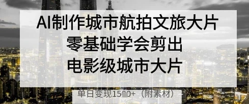 图片[1]-AI制作城市航拍文旅大片，零基础学会剪出电影级城市大片，单日变现多张-E六资源