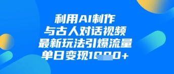 利用AI制作与古人对话的视频，最新玩法引爆流量，单日变现1k-E六资源