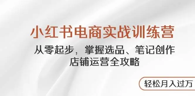 图片[1]-小红书电商实战训练营，从零起步，掌握选品、笔记创作、店铺运营全攻略，轻松月入过万-E六资源