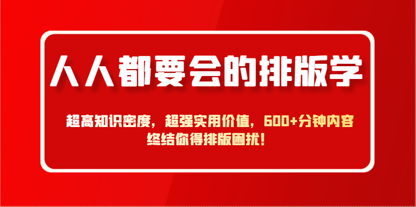 人人都要会的排版学，超高知识密度，超强实用价值，600+分钟内容终结你得排版困扰！-E六资源