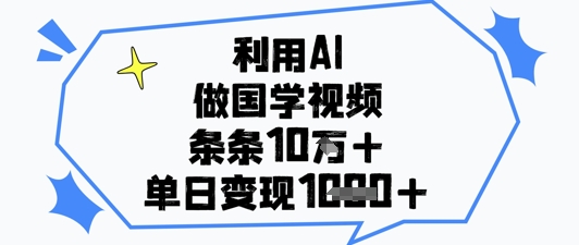 利用AI做国学视频，条条点赞10w+，单日变现1k+-E六资源