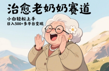 视频号治愈老奶奶赛道，小白轻松上手，日入多张，多平台变现-E六资源