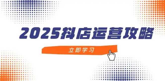 图片[1]-2025抖店运营攻略，掌握抖店技巧，打造月销百万，新手入门到精通-E六资源
