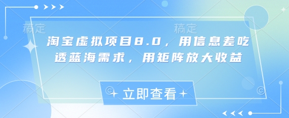 淘宝虚拟项目8.0，用信息差吃透蓝海需求，用矩阵放大收益-E六资源