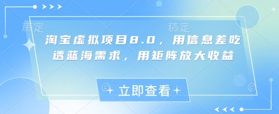 图片[1]-淘宝虚拟项目8.0，用信息差吃透蓝海需求，用矩阵放大收益-E六资源