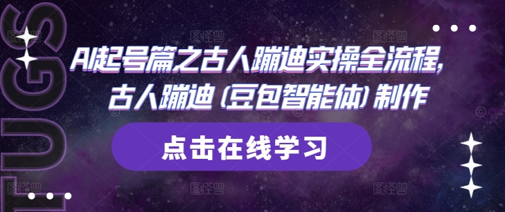 AI起号篇之古人蹦迪实操全流程，古人蹦迪(豆包智能体)制作-E六资源